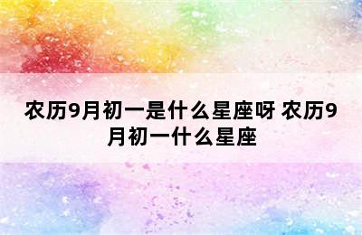 农历9月初一是什么星座呀 农历9月初一什么星座